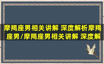 摩羯座男相关讲解 深度解析摩羯座男/摩羯座男相关讲解 深度解析摩羯座男-我的网站